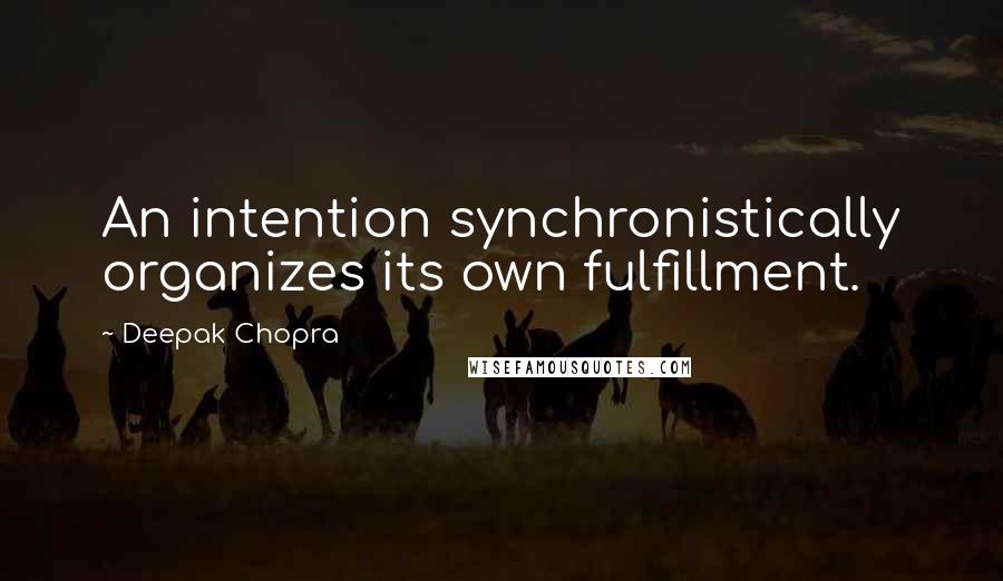 Deepak Chopra quotes: An intention synchronistically organizes its own fulfillment.