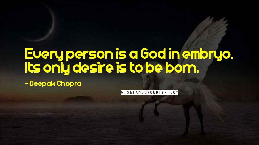 Deepak Chopra quotes: Every person is a God in embryo. Its only desire is to be born.