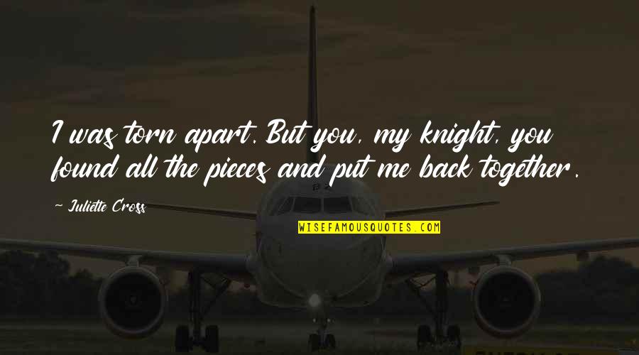 Deepak Malhotra Quotes By Juliette Cross: I was torn apart. But you, my knight,