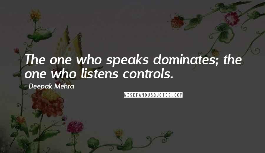 Deepak Mehra quotes: The one who speaks dominates; the one who listens controls.