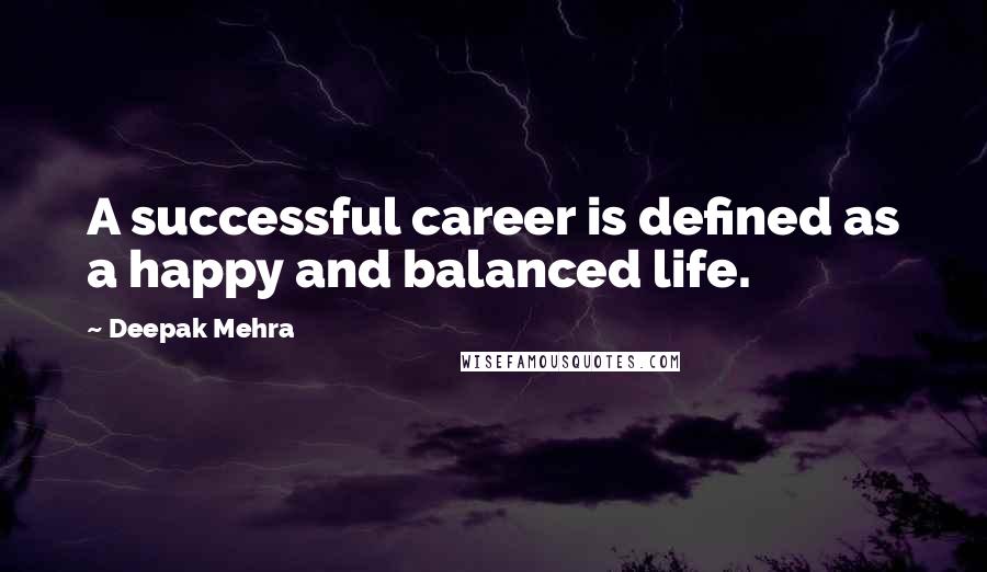 Deepak Mehra quotes: A successful career is defined as a happy and balanced life.