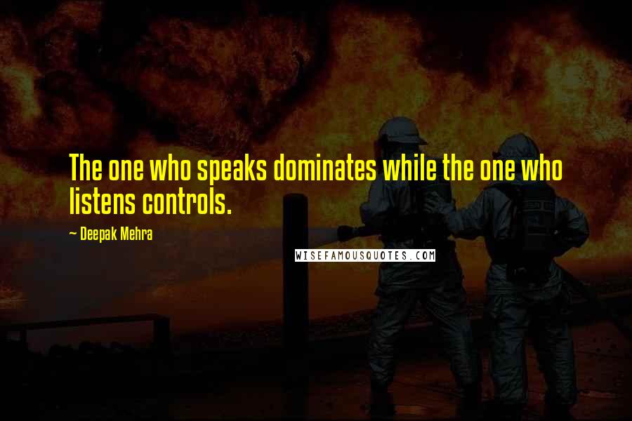 Deepak Mehra quotes: The one who speaks dominates while the one who listens controls.