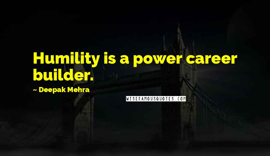 Deepak Mehra quotes: Humility is a power career builder.