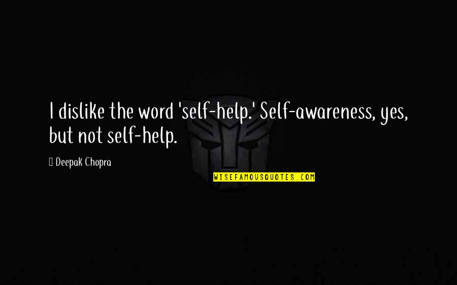 Deepak Quotes By Deepak Chopra: I dislike the word 'self-help.' Self-awareness, yes, but