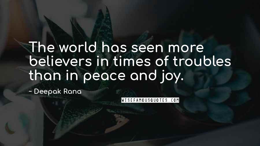 Deepak Rana quotes: The world has seen more believers in times of troubles than in peace and joy.