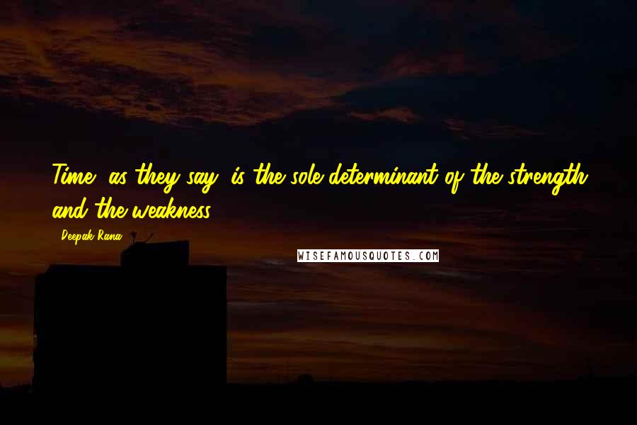 Deepak Rana quotes: Time, as they say, is the sole determinant of the strength and the weakness.