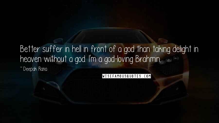 Deepak Rana quotes: Better suffer in hell in front of a god than taking delight in heaven without a god. I'm a god-loving Brahmin.
