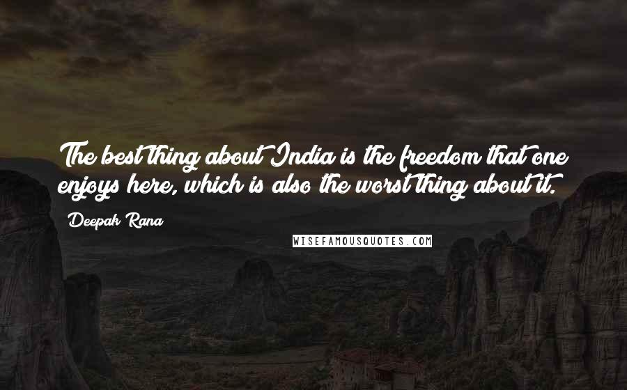 Deepak Rana quotes: The best thing about India is the freedom that one enjoys here, which is also the worst thing about it.
