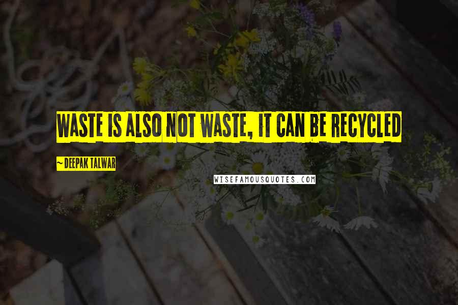 Deepak Talwar quotes: Waste is also not waste, it can be recycled