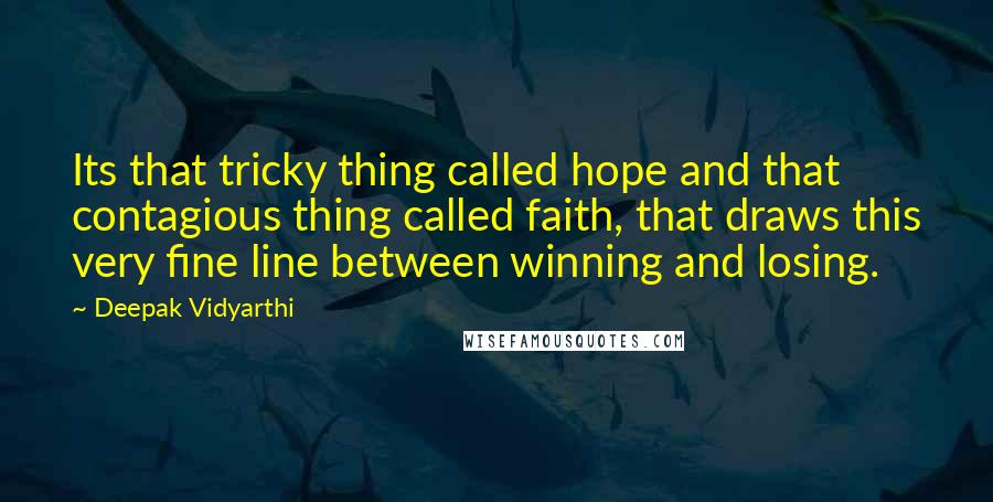 Deepak Vidyarthi quotes: Its that tricky thing called hope and that contagious thing called faith, that draws this very fine line between winning and losing.