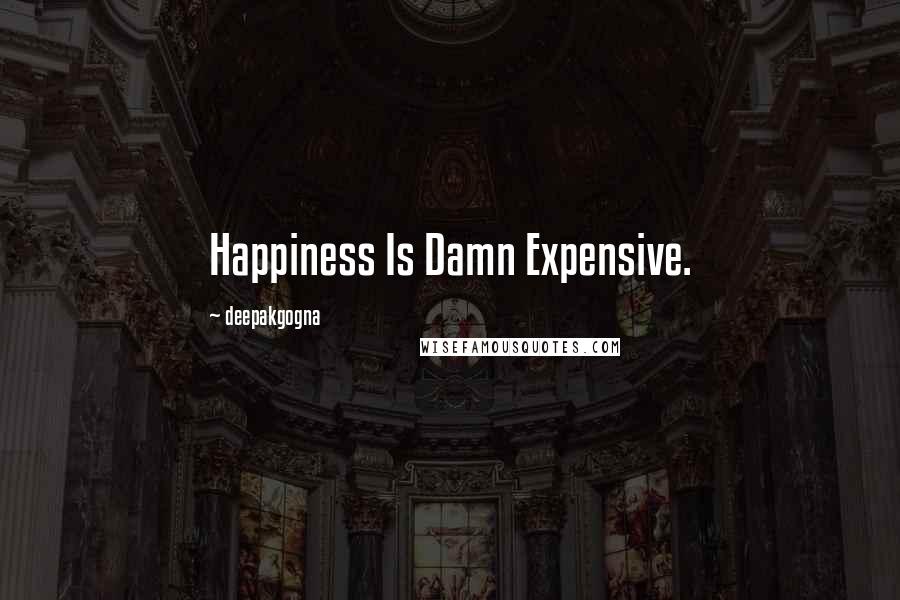 Deepakgogna quotes: Happiness Is Damn Expensive.