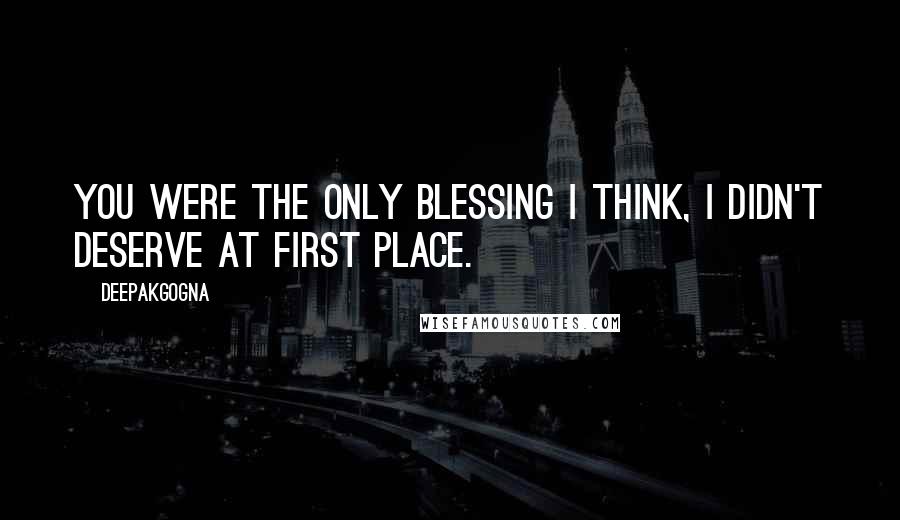 Deepakgogna quotes: You were the only blessing I think, I didn't deserve at first place. Deepakgogna quotes: You were the only blessing I think, I didn't deserve at first place.