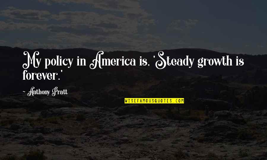 Deepan Patel Quotes By Anthony Pratt: My policy in America is, 'Steady growth is