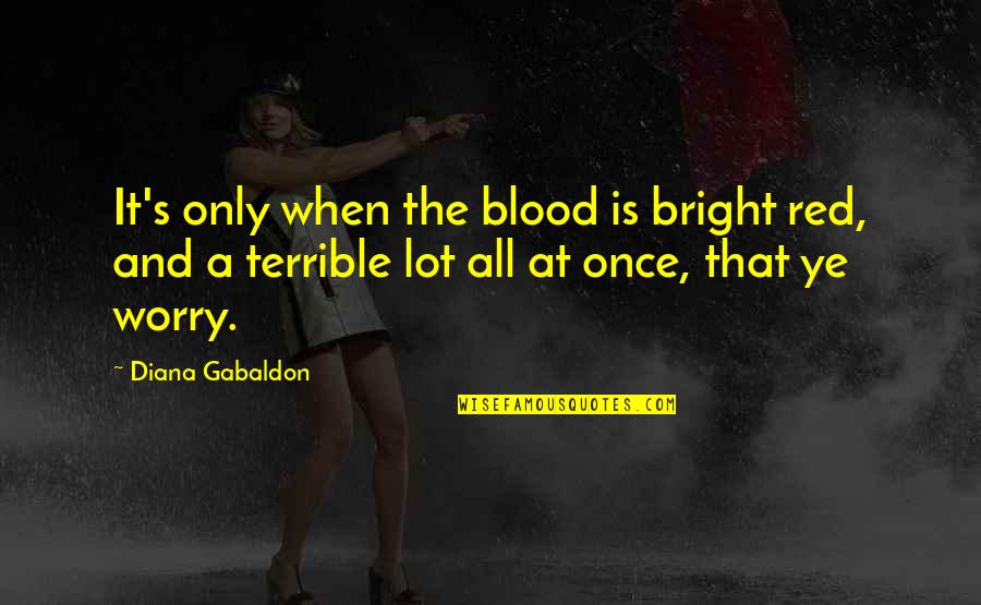 Deepankar Khiwani Quotes By Diana Gabaldon: It's only when the blood is bright red, Deepankar Khiwani Quotes By Diana Gabaldon: It's only when the blood is bright red,