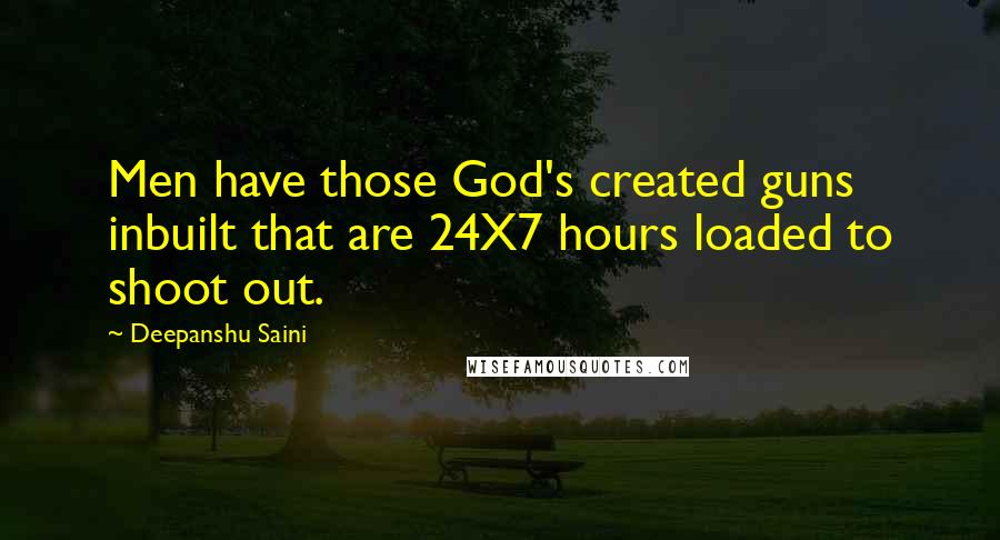 Deepanshu Saini quotes: Men have those God's created guns inbuilt that are 24X7 hours loaded to shoot out.