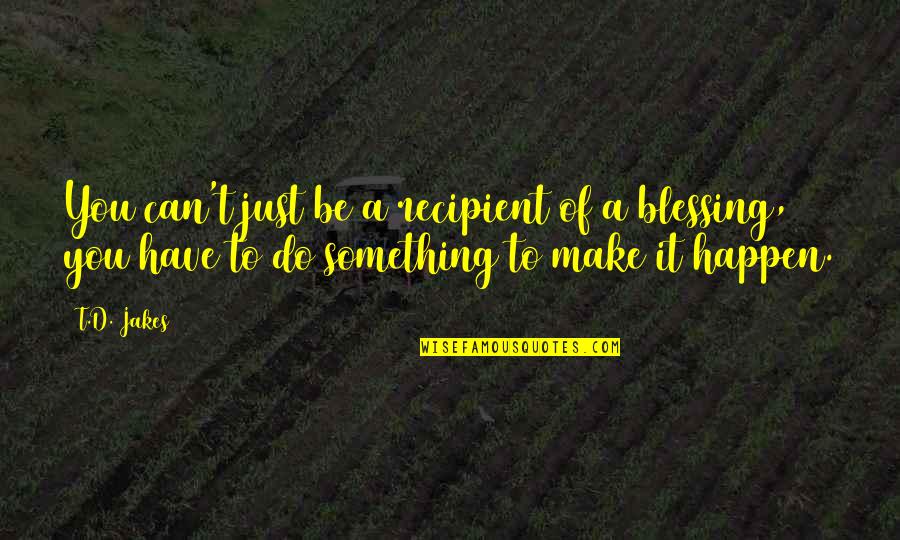 Deepavali Funny Quotes By T.D. Jakes: You can't just be a recipient of a Deepavali Funny Quotes By T.D. Jakes: You can't just be a recipient of a