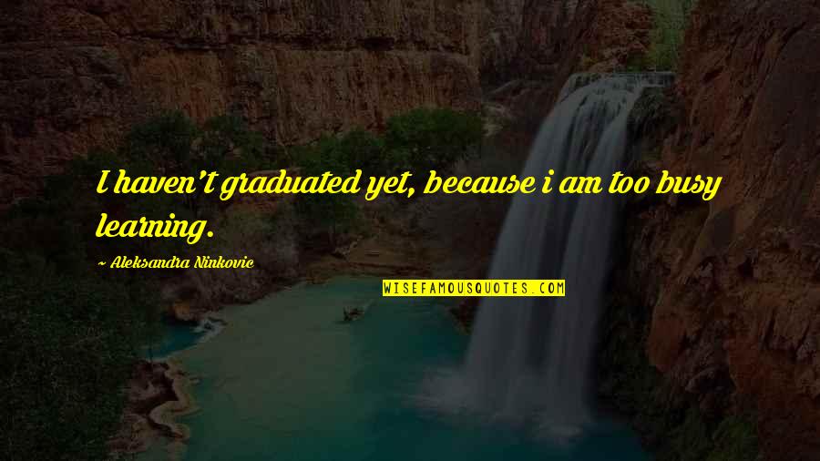 Deepcompassion Quotes By Aleksandra Ninkovic: I haven't graduated yet, because i am too