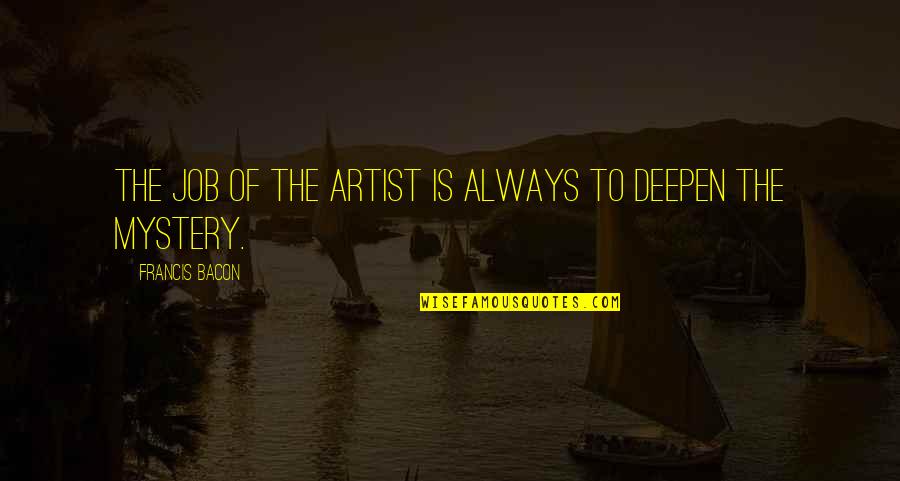 Deepen Quotes By Francis Bacon: The job of the artist is always to