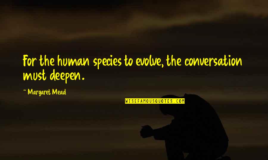 Deepen Quotes By Margaret Mead: For the human species to evolve, the conversation