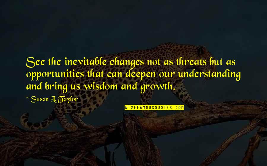 Deepen Quotes By Susan L. Taylor: See the inevitable changes not as threats but