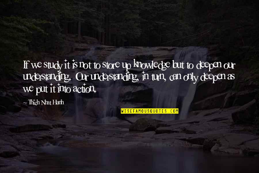 Deepen Quotes By Thich Nhat Hanh: If we study it is not to store