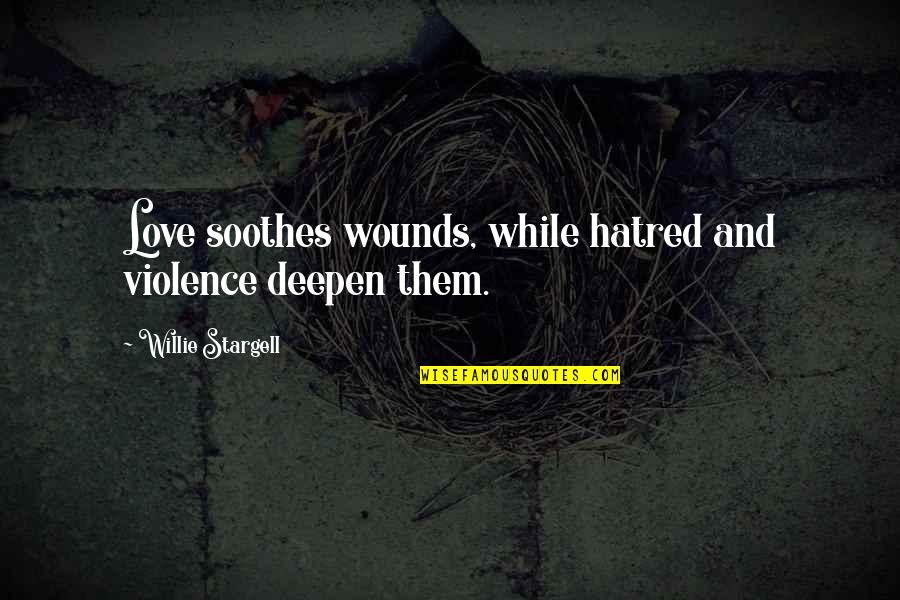 Deepen Quotes By Willie Stargell: Love soothes wounds, while hatred and violence deepen