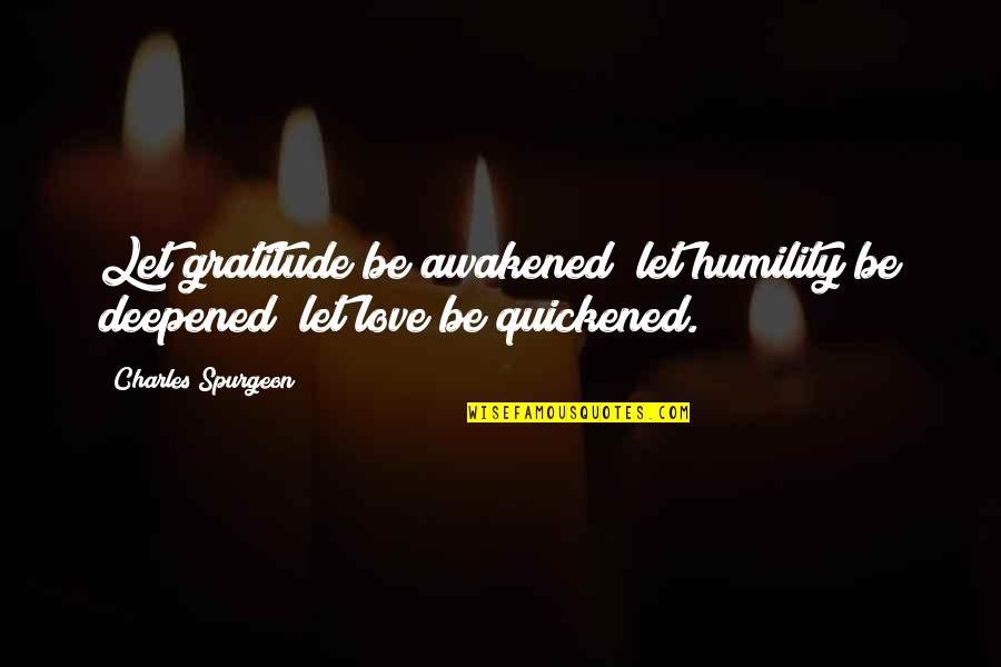 Deepened Quotes By Charles Spurgeon: Let gratitude be awakened; let humility be deepened;