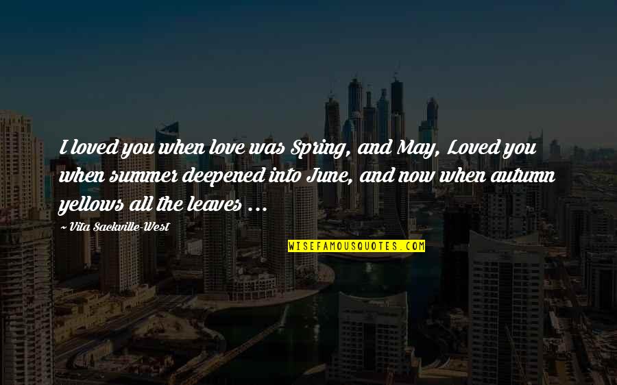 Deepened Quotes By Vita Sackville-West: I loved you when love was Spring, and