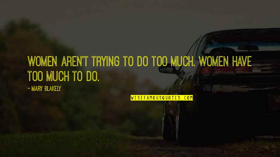 Deepener Quotes By Mary Blakely: Women aren't trying to do too much. Women
