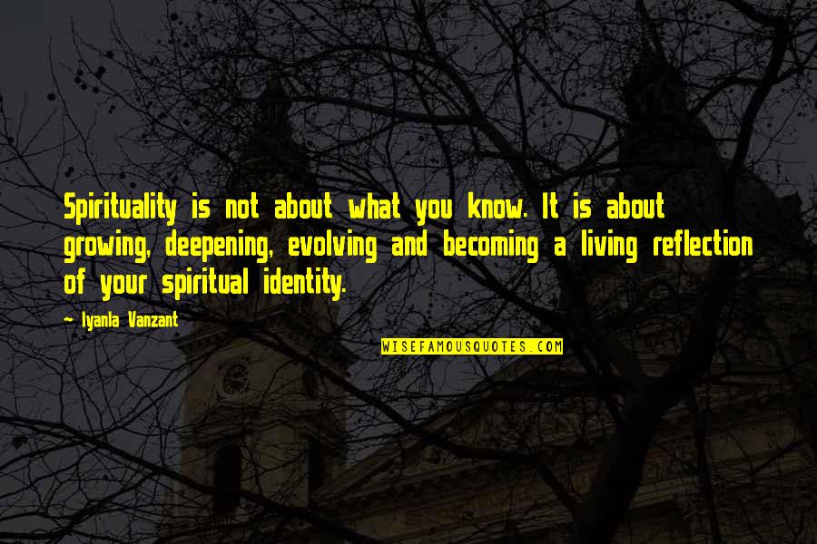 Deepening Quotes By Iyanla Vanzant: Spirituality is not about what you know. It