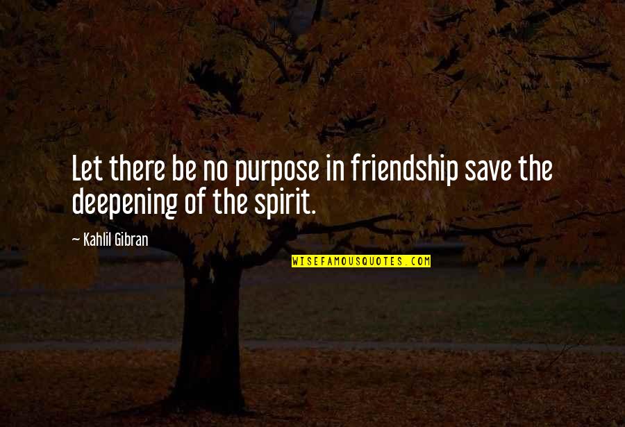 Deepening Quotes By Kahlil Gibran: Let there be no purpose in friendship save