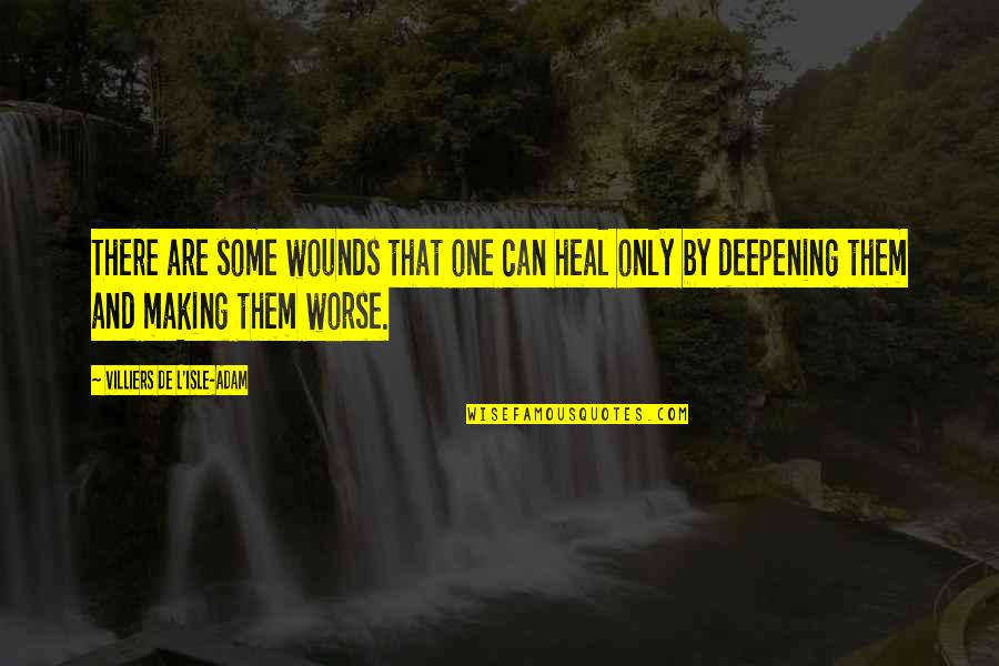 Deepening Quotes By Villiers De L'Isle-Adam: There are some wounds that one can heal
