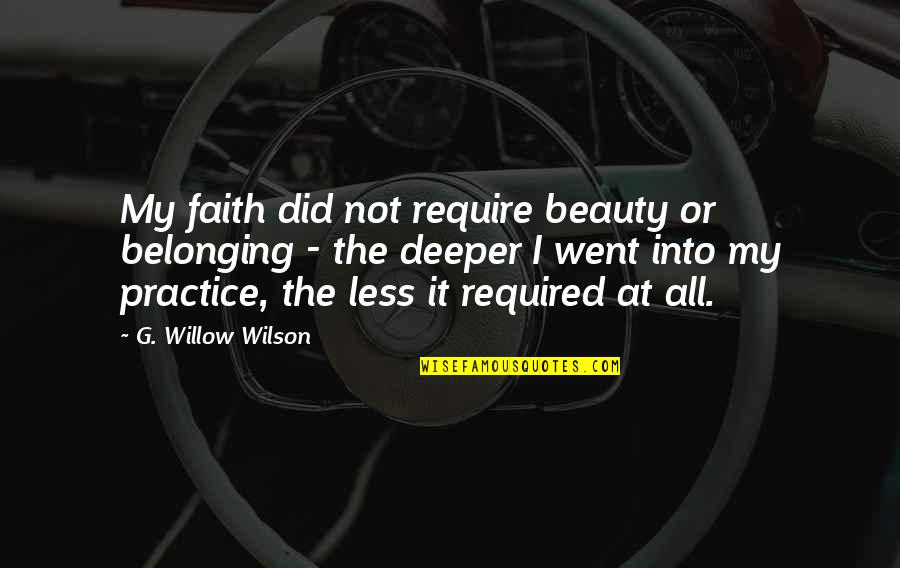 Deeper Faith Quotes By G. Willow Wilson: My faith did not require beauty or belonging Deeper Faith Quotes By G. Willow Wilson: My faith did not require beauty or belonging