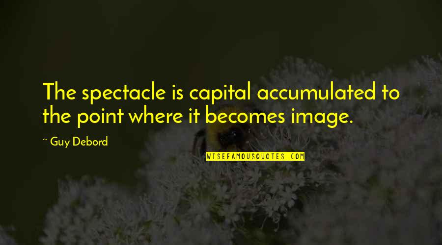 Deeper Friendship Quotes By Guy Debord: The spectacle is capital accumulated to the point