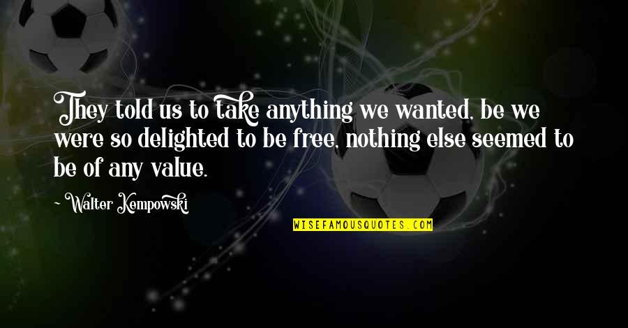 Deeper Friendship Quotes By Walter Kempowski: They told us to take anything we wanted, Deeper Friendship Quotes By Walter Kempowski: They told us to take anything we wanted,