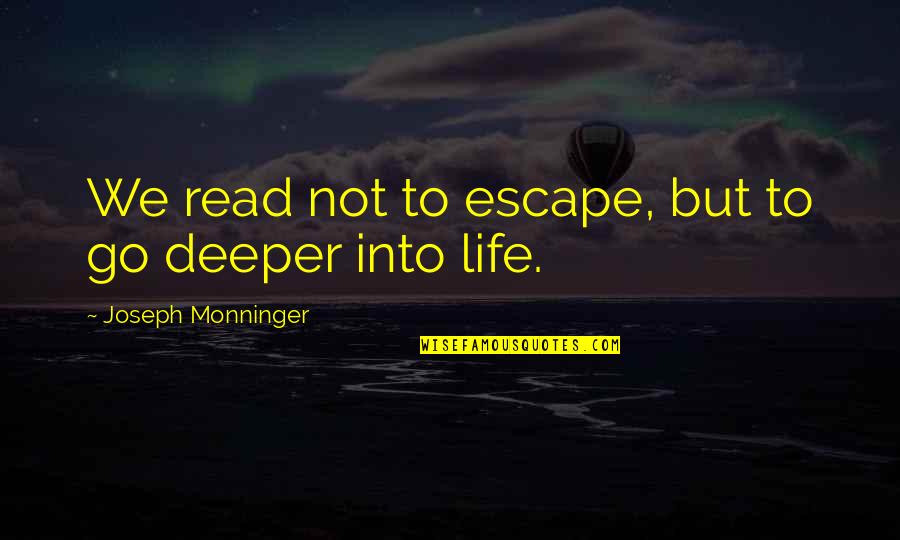 Deeper Life Quotes By Joseph Monninger: We read not to escape, but to go Deeper Life Quotes By Joseph Monninger: We read not to escape, but to go