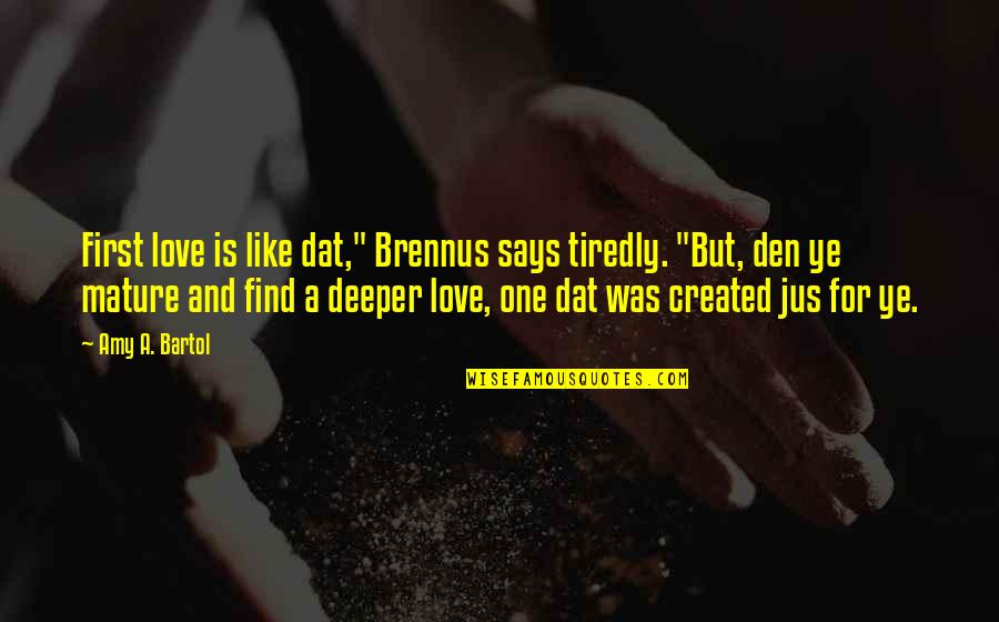 Deeper Love Quotes By Amy A. Bartol: First love is like dat," Brennus says tiredly.