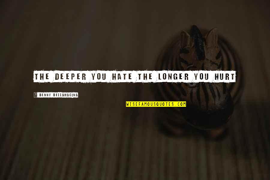 Deeper Love Quotes By Benny Bellamacina: The deeper you hate the longer you hurt