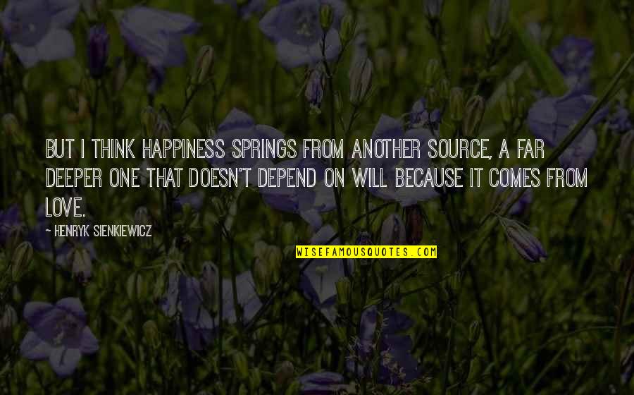 Deeper Love Quotes By Henryk Sienkiewicz: But I think happiness springs from another source,