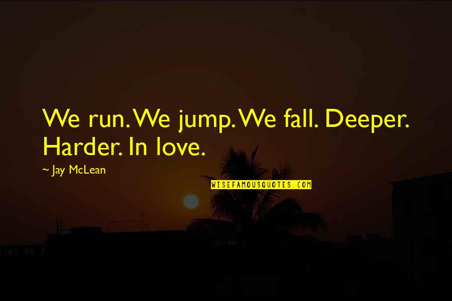 Deeper Love Quotes By Jay McLean: We run. We jump. We fall. Deeper. Harder.