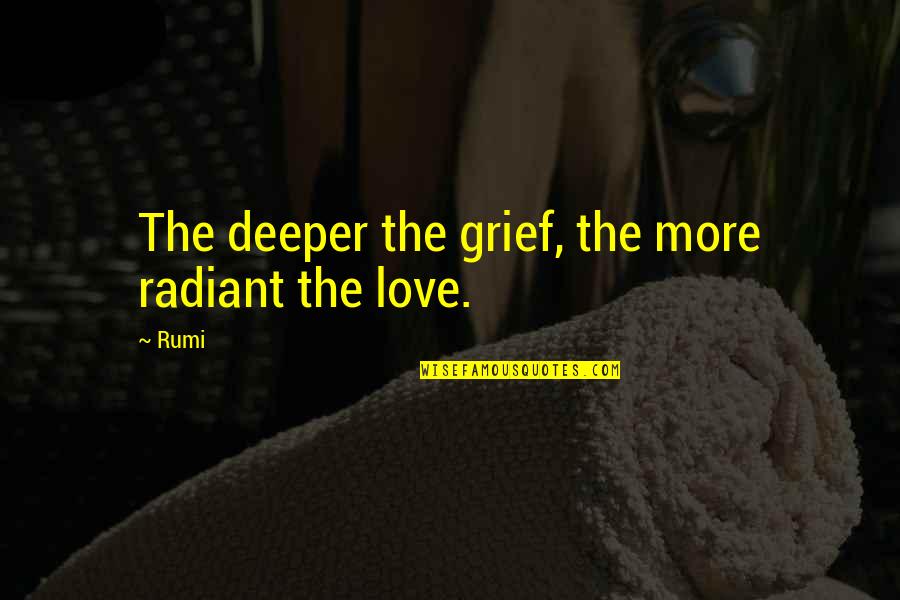 Deeper Love Quotes By Rumi: The deeper the grief, the more radiant the