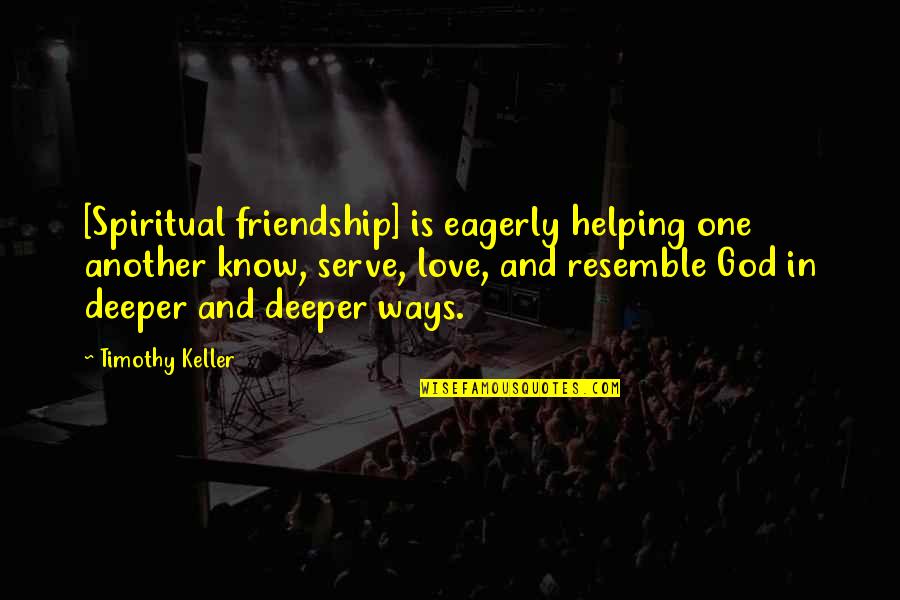 Deeper Love Quotes By Timothy Keller: [Spiritual friendship] is eagerly helping one another know,