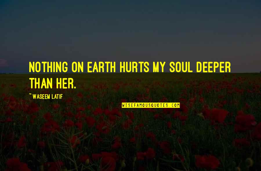 Deeper Love Quotes By Waseem Latif: Nothing on earth hurts my soul deeper than