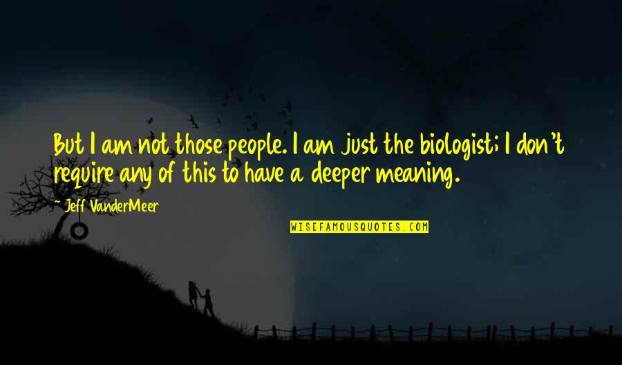 Deeper Meaning Of Life Quotes By Jeff VanderMeer: But I am not those people. I am