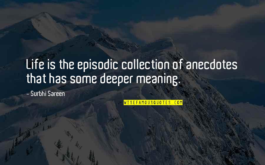 Deeper Meaning Of Life Quotes By Surbhi Sareen: Life is the episodic collection of anecdotes that