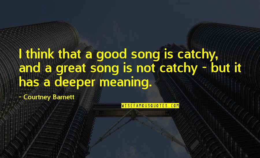 Deeper Meaning Quotes By Courtney Barnett: I think that a good song is catchy,