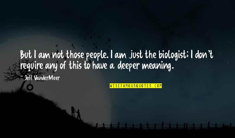 Deeper Meaning Quotes By Jeff VanderMeer: But I am not those people. I am