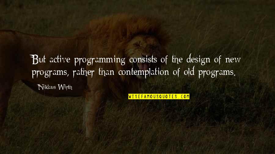 Deeper Meaning Quotes By Niklaus Wirth: But active programming consists of the design of