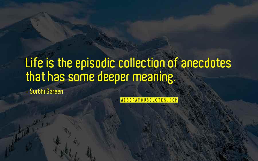 Deeper Meaning Quotes By Surbhi Sareen: Life is the episodic collection of anecdotes that