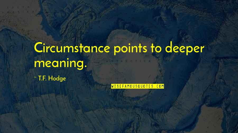 Deeper Meaning Quotes By T.F. Hodge: Circumstance points to deeper meaning.